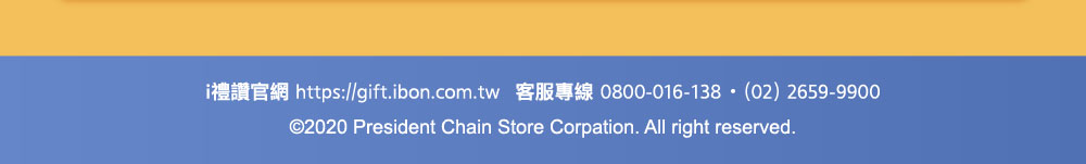i禮讚官網：https://gift.ibon.com.tw．客服專線：0800-016-138．(02)2659-9900．©2020 President Chain Store Corpation. All right reserved