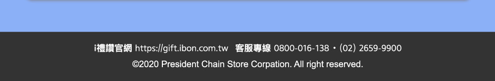 i禮讚官網：https://gift.ibon.com.tw．客服專線：0800-016-138．(02)2659-9900．©2020 President Chain Store Corpation. All right reserved